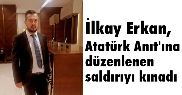 İlkay Erkan, Atatürk Anıtı’na Saldırı FETÖ Oyunu Olabilir