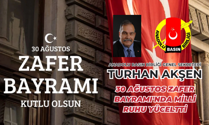 Anadolu Basın Birliği Genel Sekreteri Turhan Akşen, 30 Ağustos Zafer Bayramı’nda Milli Ruhu Yüceltti
