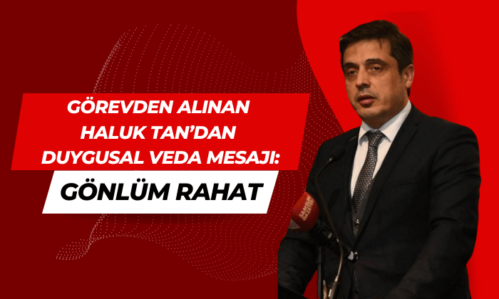 Görevden Alınan Haluk Tan’dan Duygusal Veda Mesajı: “Gönlüm Rahat”