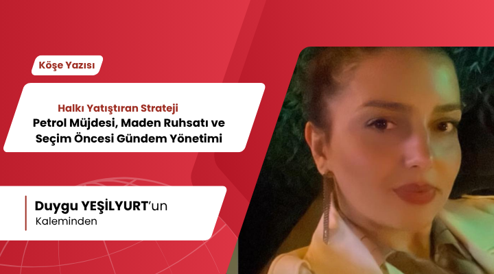 Halkı Yatıştıran Strateji: Petrol Müjdesi, Maden Ruhsatı ve Seçim Öncesi Gündem Yönetimi